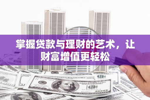 朔州掌握贷款与理财的艺术，让财富增值更轻松