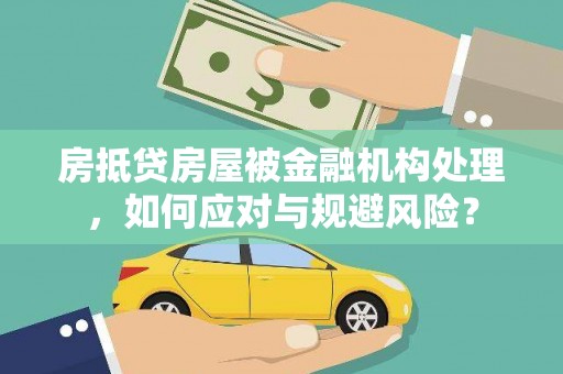 星子房抵贷房屋被金融机构处理，如何应对与规避风险？